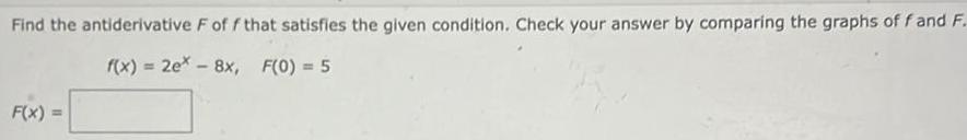 Find the antiderivative F off that satisfies the given condition Check your answer by comparing the graphs of f and F f x 2e 8x F 0 5 F x