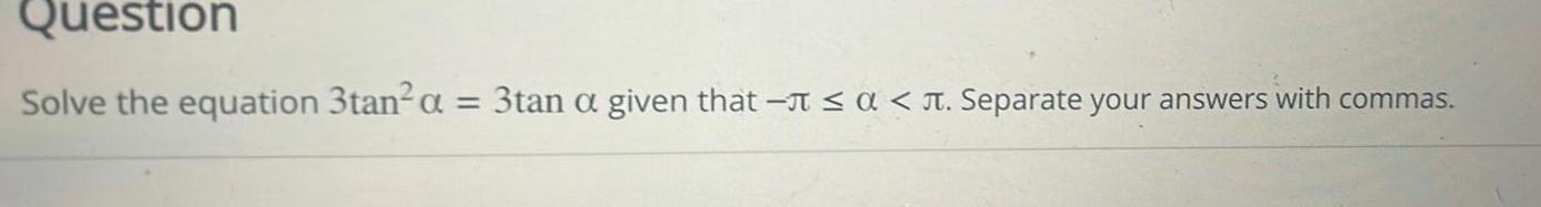 Question Solve the equation 3tan a 3tan a given that Separate your answers with commas