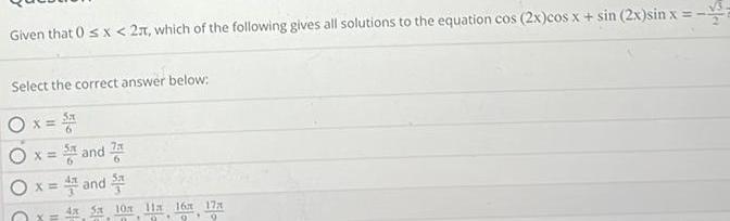 Given that 0 x 2 which of the following gives all solutions to the equation cos 2x cos x sin 2x sin x Select the correct answer below O C 5x X x 5 and 7 x 4 and 5 4x 5x 10x 11x 16x 17x 99