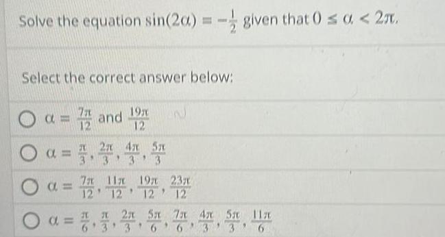 Solve the equation sin 20 given that 0 0 2m Select the correct answer below a 72 and 192 a 3 O a 7 5m 11x 19 12 12 12 x 2 5 a 2 3 4 5 6 3 6 W 23 12 7 4x 5 11 63 31 AT ST