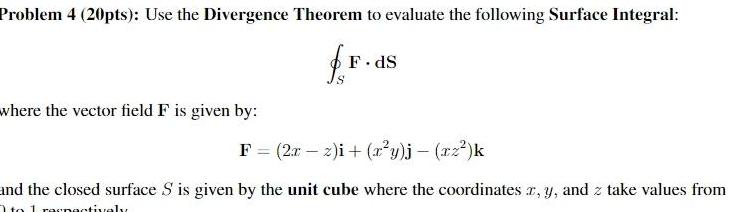 Problem 4 20pts Use the Divergence Theorem to evaluate the following Surface Integral fr where the vector field F is given by F dS F 2x 2 i x y j xz k and the closed surface S is given by the unit cube where the coordinates x y and z take values from 1to1 raspectively