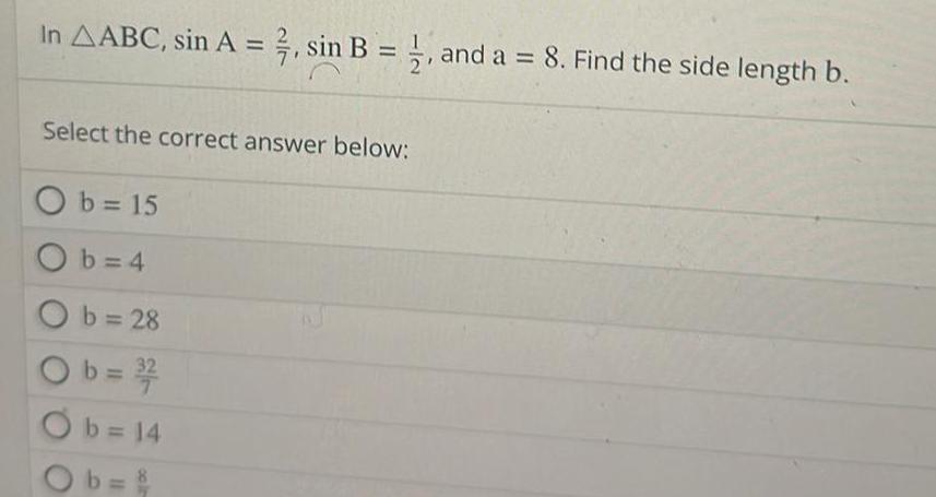 In AABC sin A 2 sin B 1 and a 8 Find the side length b Select the correct answer below Ob 15 Ob 4 Ob 28 b 3 7 Ob 14 Ob