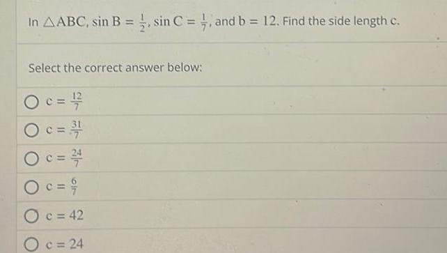 In AABC sin B sin C and b 12 Find the side length c Select the correct answer below O c 1 2 Oc 2 4 O c 9 O c 42 c 24