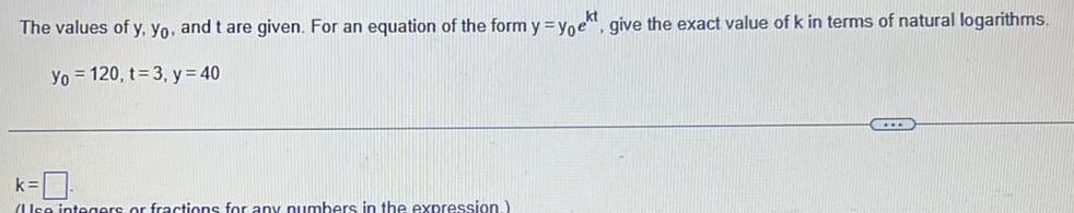 The values of y yo and t are given For an equation of the form y yoekt give the exact value of k in terms of natural logarithms Yo 120 t 3 y 40 k 0 se integers or fractions for any numbers in the expression www