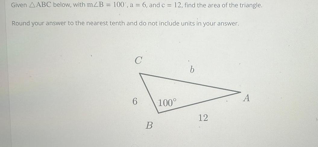 Given AABC below with m B 100 a 6 and c 12 find the area of the triangle Round your answer to the nearest tenth and do not include units in your answer C B 100 b 12 A