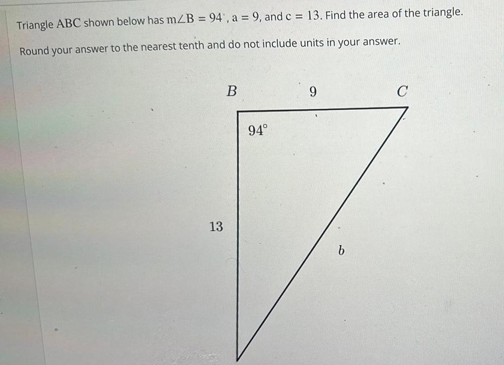 Triangle ABC shown below has mZB 94 a 9 and c 13 Find the area of the triangle Round your answer to the nearest tenth and do not include units in your answer 13 B 94 b C