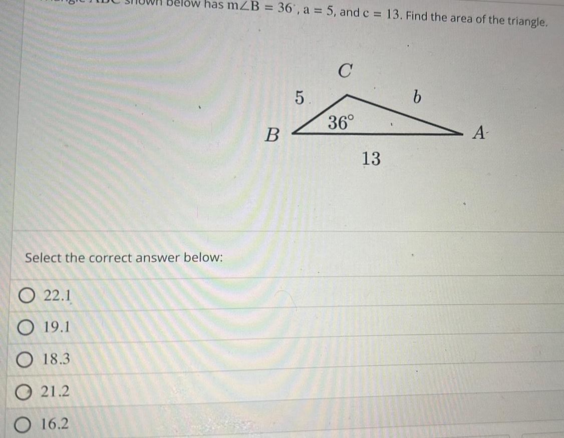 low has mZB 36 a 5 and c 13 Find the area of the triangle Select the correct answer below O 22 1 O 19 1 O 18 3 21 2 O 16 2 B 5 C 36 13 b A