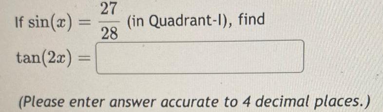 If sin x in Quadrant 1 find 27 28 tan 2x Please enter answer accurate to 4 decimal places