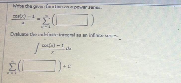 Write the given function as a power series 2 C 1 7 Evaluate the indefinite integral as an infinite series cos x 1 dx cos x 1 1 c