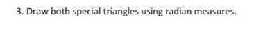 3 Draw both special triangles using radian measures