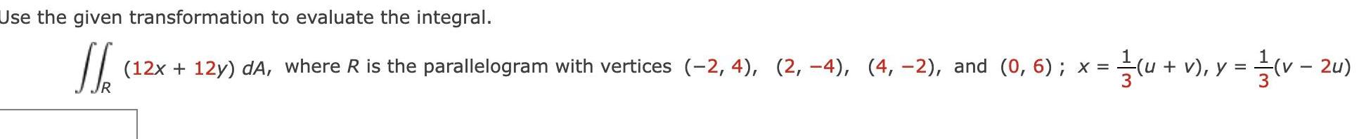 Use the given transformation to evaluate the integral J R 12x 12y da where R is the parallelogram with vertices 2 4 2 4 4 2 and 0 6 x 1 u v y v2u
