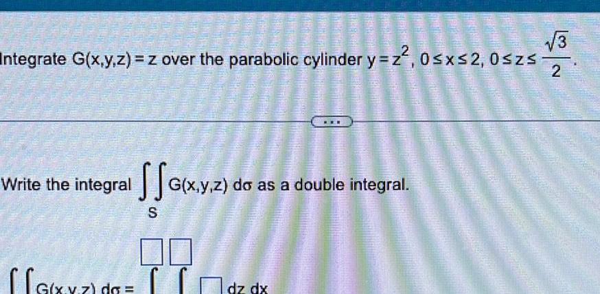 100727 MANUE G x y z dg PHILADE PERUMS S 2009 40 Integrate G x y z z over the parabolic cylinder y z 0 x 2 0 zs Write the integral G x y z do as a double integral 777 SPORT dz dx 15M 2