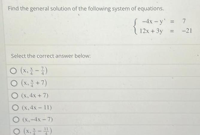 Find the general solution of the following system of equations Select the correct answer below x 7 O x 7 O x 4x 7 O x 4x 11 O x 4x 7 O x 4 7 4x y 12x 3y 21