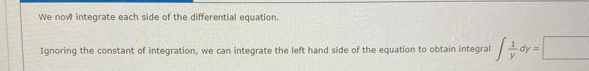 We now integrate each side of the differential equation Ignoring the constant of integration we can integrate the left hand side of the equation to obtain integral 10 dy