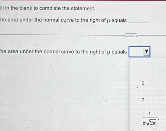 ill in the blank to complete the statement The area under the normal curve to the right of u equals The area under the normal curve to the right of u equals 0 O 1 2