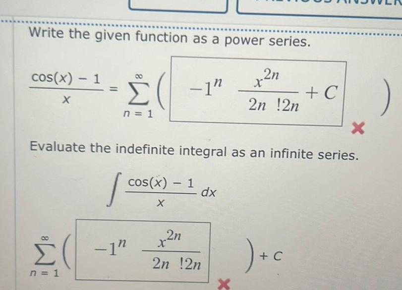 Write the given function as a power series cos x 1 X n 1 1 n 1 1 X Evaluate the indefinite integral as an infinite series cos X 1 1 x2n 2n 2n x2n 2n 2n dx C c