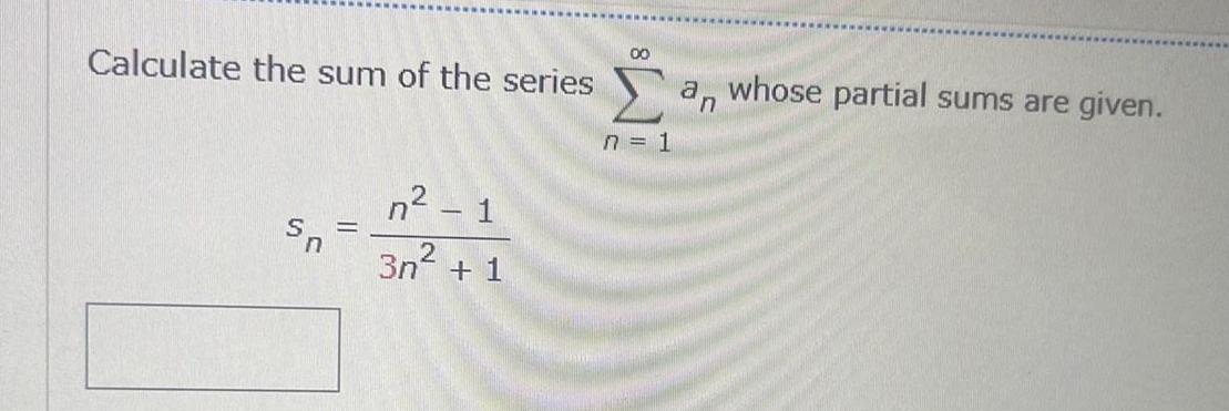 Calculate the sum of the series Sn n 1 3n 1 00 n 1 an whose partial sums are given