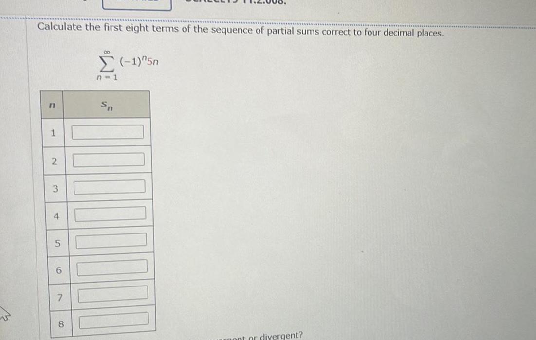 Calculate the first eight terms of the sequence of partial sums correct to four decimal places n 1 2 3 4 5 6 7 8 8 1 5n n 1 nent or divergent