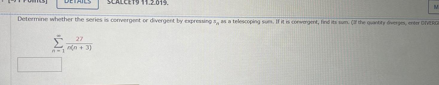 AILS n 1 SCALCET9 11 2 019 Determine whether the series is convergent or divergent by expressing s as a telescoping sum If it is convergent find its sum If the quantity diverges enter DIVERGE 27 n n 3 M