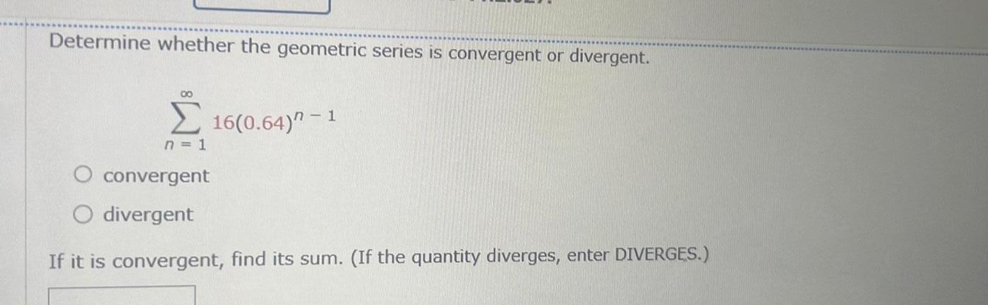 Determine whether the geometric series is convergent or divergent 80 16 0 64 1 n 1 O convergent O divergent If it is convergent find its sum If the quantity diverges enter DIVERGES