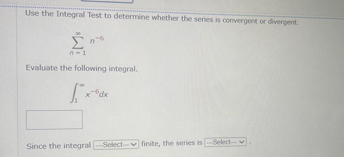 Use the Integral Test to determine whether the series is convergent or divergent 00 n 1 76 Evaluate the following integral X 6dx Since the integral Select finite the series is Select