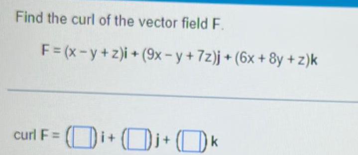 Find the curl of the vector field F F x y z i 9x y 7z j 6x 8y z k curl F i j k