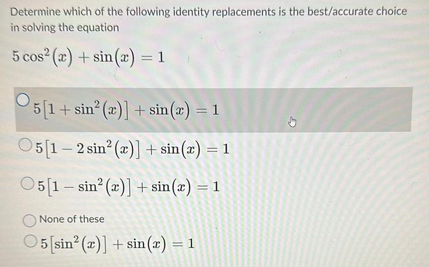 Determine which of the following identity replacements is the best accurate choice in solving the equation 5 cos x sin x 1 5 1 sin x sin x 1 05 1 2 sin r sin x 1 05 1 sin x sin x 1 None of these O5 sin 2 sin x 1 D