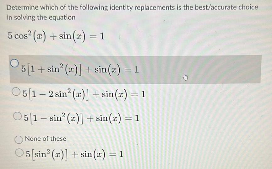 Determine which of the following identity replacements is the best accurate choice in solving the equation 5 cos x sin x 1 5 1 sin x sin x 1 05 1 2 sin r sin x 1 05 1 sin x sin x 1 None of these O5 sin 2 sin x 1 D