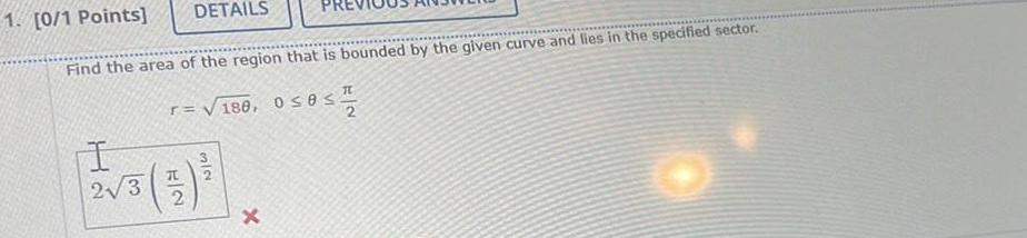 1 0 1 Points DETAILS Find the area of the region that is bounded by the given curve and lies in the specified sector r 180 0 8 I 2 3 x T