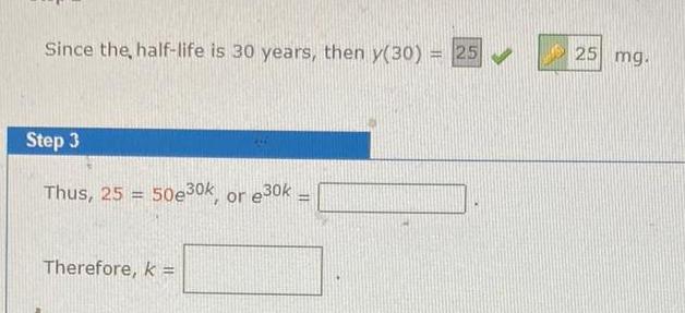 Since the half life is 30 years then y 30 25 Step 3 Thus 25 50e30k or 30k Therefore k H 25 mg