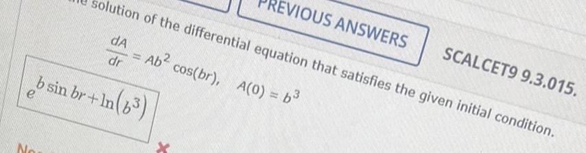 olution of the differential equation that satisfies the given initial condition dA Ab cos br A 0 b dr b sin br In 6 e No REVIOUS ANSWERS SCALCET9 9 3 015