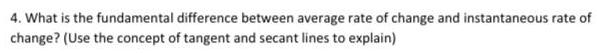 4 What is the fundamental difference between average rate of change and instantaneous rate of change Use the concept of tangent and secant lines to explain