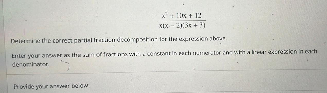 x 10x 12 x x 2 3x 3 Determine the correct partial fraction decomposition for the expression above Enter your answer as the sum of fractions with a constant in each numerator and with a linear expression in each denominator Provide your answer below