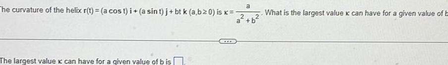 a The curvature of the helix r t a cost i a sin t j bt k a b 0 is k 2 a b The largest value x can have for a given value of b is What is the largest value x can have for a given value of ba