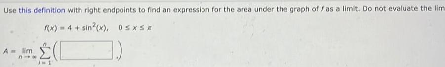 Use this definition with right endpoints to find an expression for the area under the graph of f as a limit Do not evaluate the limi f x 4 sin x 0 x A lim 816 w1