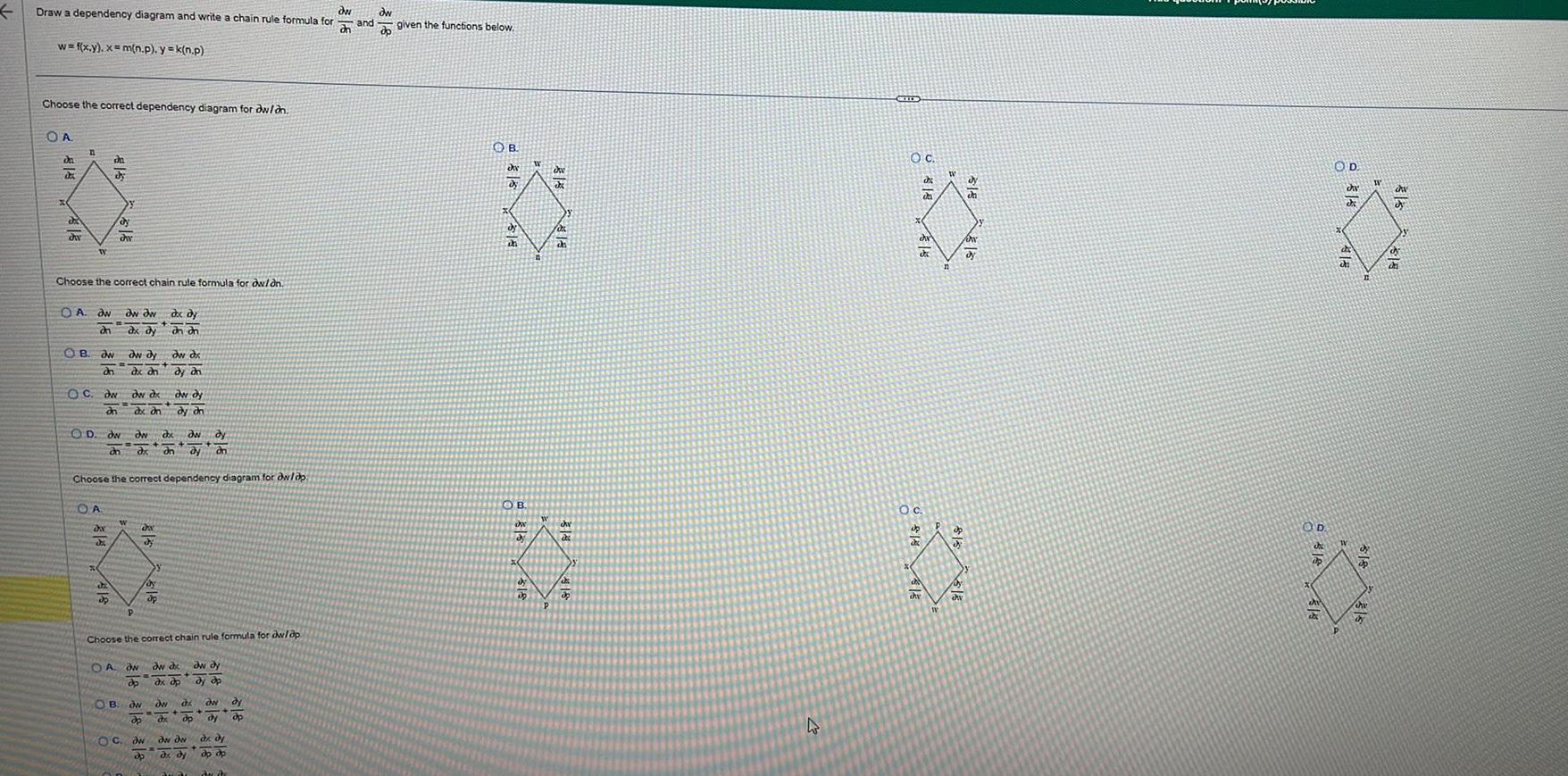 Draw a dependency diagram and write a chain rule formula for w f x y x m n p y k n p Choose the correct dependency diagram for dw on OA da da du dw n W OA dw Choose the correct chain rule formula for dw dn 316 du dy OB aw dh OC dw dn dy d OD dw an OA ON dw dw ax dy OB dw dy dw dx de dn dy dh dw dx dx an Choose the correct dependency diagram for dwlop OC dw dx Ow dy dx dn dy an da di dx dy an an Choose the correct chain rule formula for dw ap dw dy dy dn dy Op OA ON aw dx do dx dp ow op dw ap ow d de op aw dy dy op dw dw de dy ON dy dx dy ap op Y du ch dy op 316 and 318 given the functions below OB dy ch OB ch 4 CIDE da da Oc du dy OD 316 314 OD dar di di Up W Jav