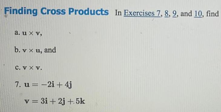 Finding Cross Products In Exercises 7 8 2 and 10 find a u x v b v x u and C V X V 7 u 2i 4j v 3i 2j 5k