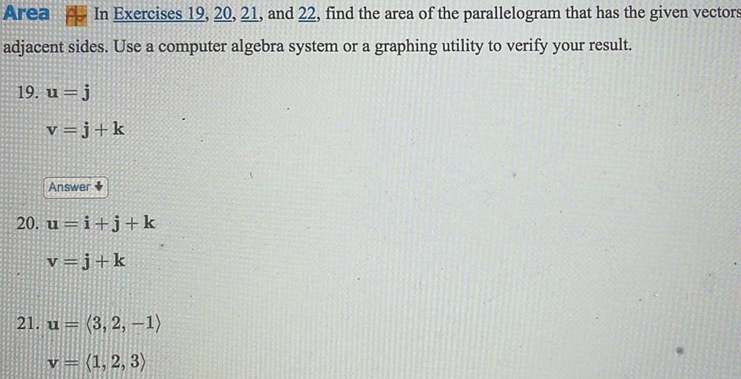 Area In Exercises 19 20 21 and 22 find the area of the parallelogram that has the given vectors adjacent sides Use a computer algebra system or a graphing utility to verify your result 19 u j v j k Answer 20 u i j k v j k 21 u 3 2 1 v 1 2 3