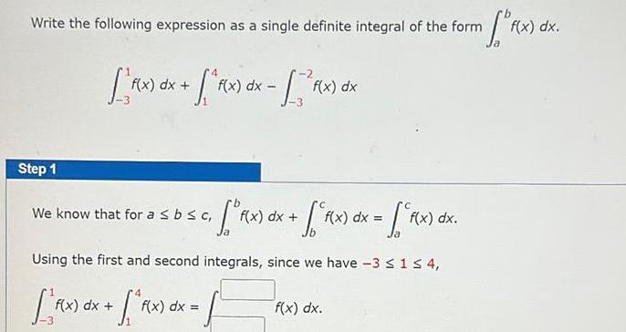 Write the following expression as a single definite integral of the form m F x f x dx F x dx f x dx f x dx Step 1 f x dx f x dx f x dx Using the first and second integrals since we have 3 1 4 f x dx F x We know that for a b c f x dx f x dx