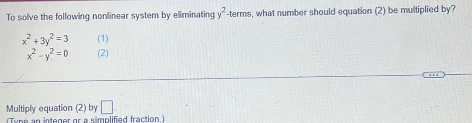 To solve the following nonlinear system by eliminating y terms what number should equation 2 be multiplied by x 3y 3 x y 0 1 2 Multiply equation 2 by Tyne an integer or a simplified fraction