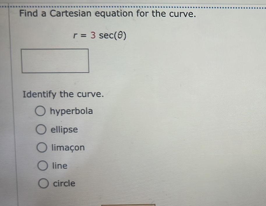 Find a Cartesian equation for the curve r 3 sec 0 Identify the curve O hyperbola O ellipse O lima on O line O circle