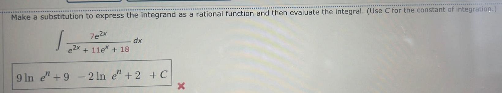 Make a substitution to express the integrand as a rational function and then evaluate the integral Use C for the constant of integration 7e2x 11e 18 e2x dx 9 ln e 9 2 ln e 2 C X