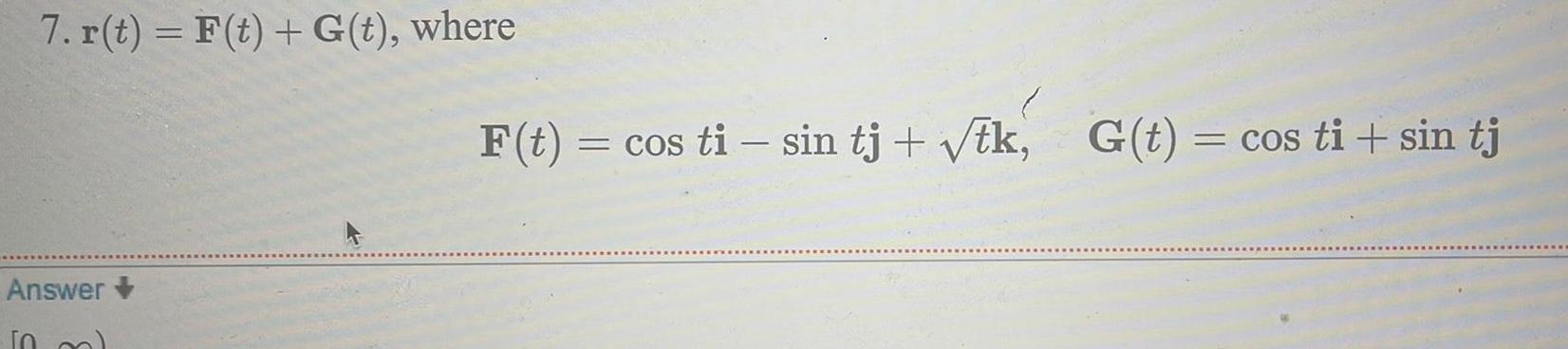 7 r t F t G t where Answer TO F t cos ti sin tj tk G t cos ti sin tj