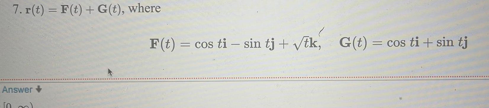 7 r t F t G t where Answer TO F t cos ti sin tj tk G t cos ti sin tj