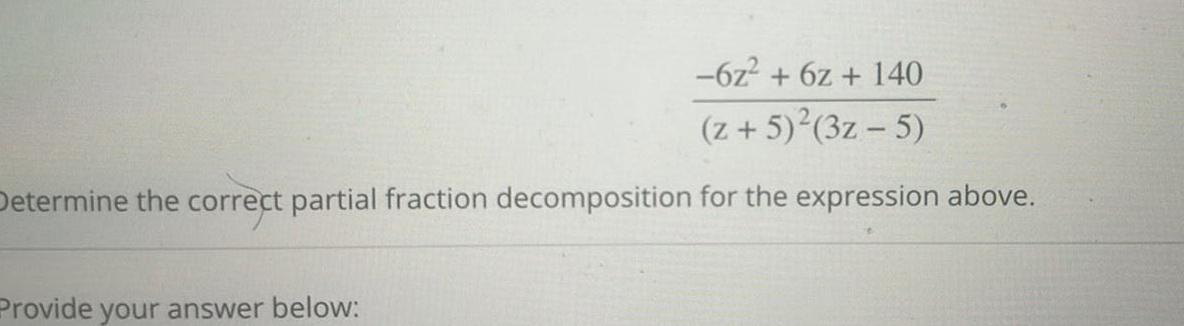 6z 6z 140 z 5 3z 5 Determine the correct partial fraction decomposition for the expression above Provide your answer below