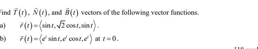 Find t t and B t vectors of the following vector functions a F t sint 2 cost sint b r t e sint e cost e at t 0 10