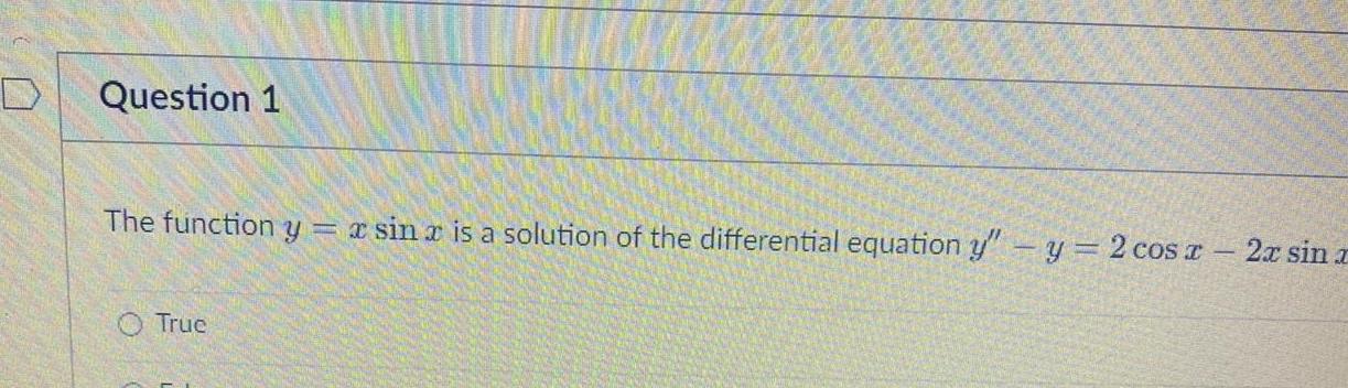 Question 1 The function y x sin x is a solution of the differential equation y y 2 cos x True 2x sin x