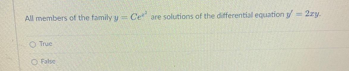 All members of the family y Ce are solutions of the differential equation y 2xy True False