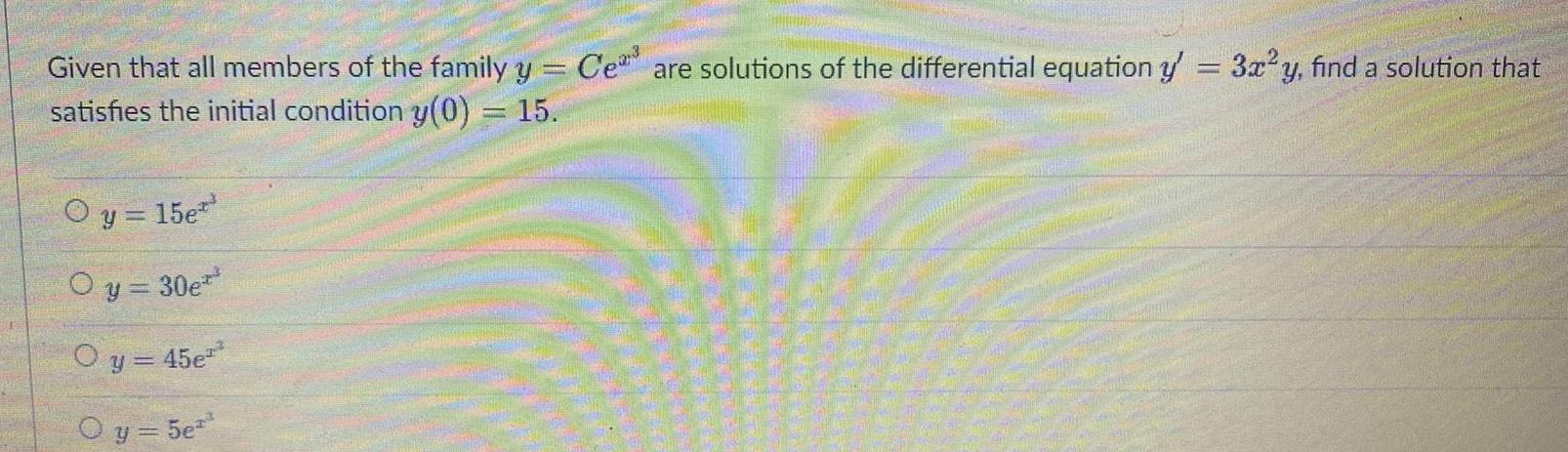 Given that all members of the family y Ce are solutions of the differential equation y 3x y find a solution that satisfies the initial condition y 0 15 O y 15e Oy 30e O y 45e O y 5e