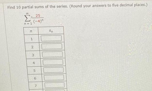 Find 10 partial sums of the series Round your answers to five decimal places n 1 n 25 4 1 2 3 4 5 6 7 7 Sn